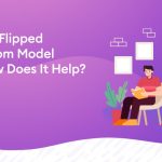 What is Flipped Classroom Model and How Does It Help? - What is Flipped Classroom Model and How Does It Help
